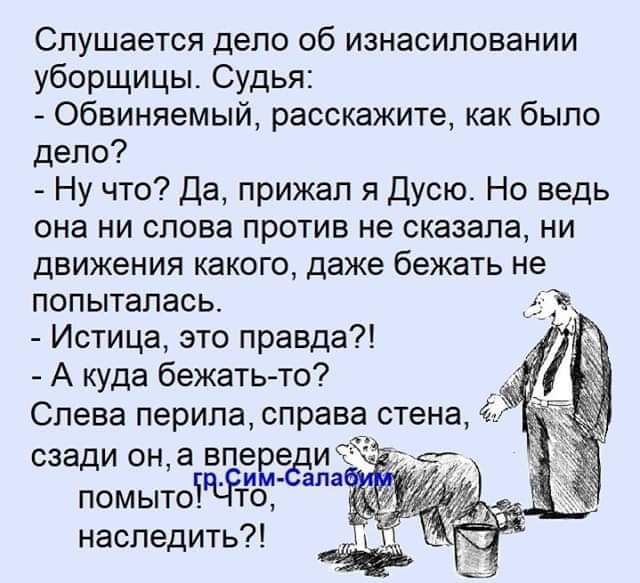 Спушается дело об изнасиловании уборщицы Судья Обвиняемый расскажите как было дело Ну что Да прижал я дусют Но ведь она ни слова против не сказала ни движения какого даже бежать не попыталась у Истица это правда А куда бежать то _ Слева перила справа стена с сиди шантаж помыто то наспедить Г