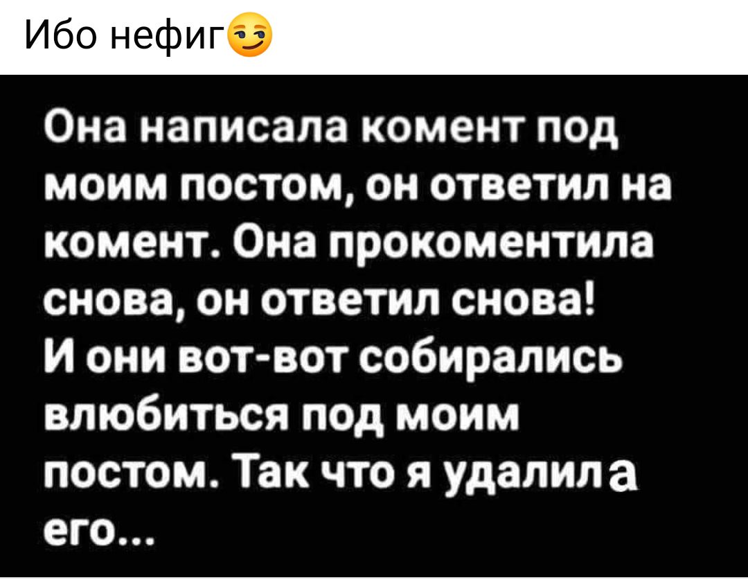Ибо нефиг Она написала комент под моим постом он ответил на комент Она прокоментила снова он ответил снова И они вотвот собирались влюбиться под моим постом Так что я удалила его