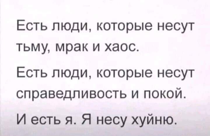 ЕСТЬ ЛЮДИ которые НЭСУТ ТЬМУ мрак И ХЭОС Есть люди которые несут справедливость и покой И есть я Я несу хуйню