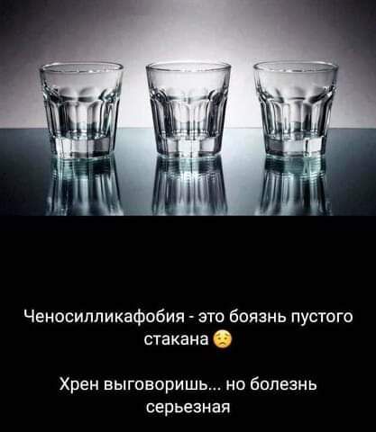 Ченосиппикафобия это боязнь пустого стакана Хрен выговоришь не болезнь серьезная