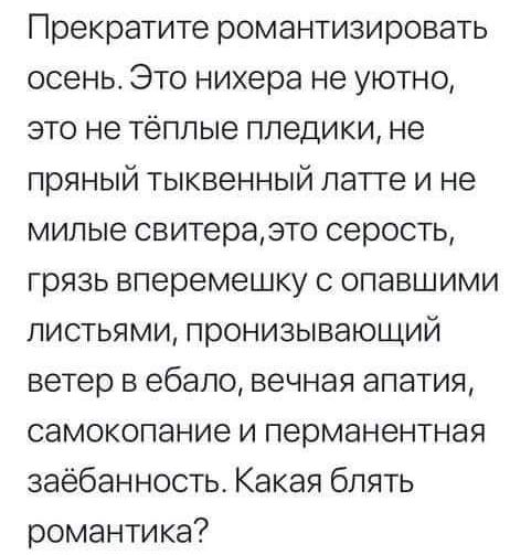 Прекратите романтизировать осень Это нихера не уютно это не тёплые пледики не пряный тыквенный латте и не милые свитераэто серость грязь вперемешку с опавшими листьями пронизывающий ветер в ебало вечная апатия самокопание и перманентная заёбанность Какая блять романтика