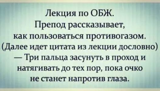 Лекция по ОБЖ Препод рассказывает как пользоваться противогазом Далее идет цитата из лекции дпслонно Три пальца засунуть в проход и натягивать до тех пор пока очко Ь не станет напротив глаза