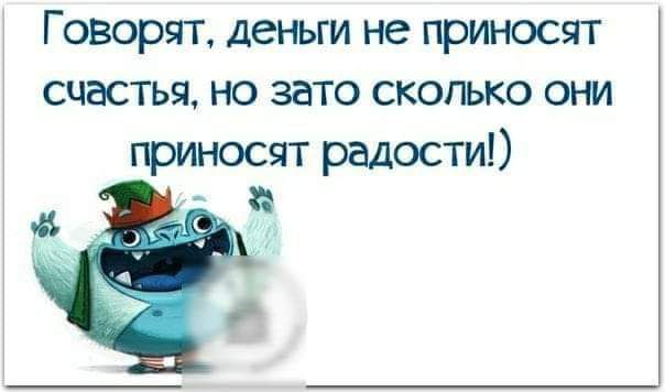 Говорят деньги не приносят счастья но зато сколько они приносят радости Н