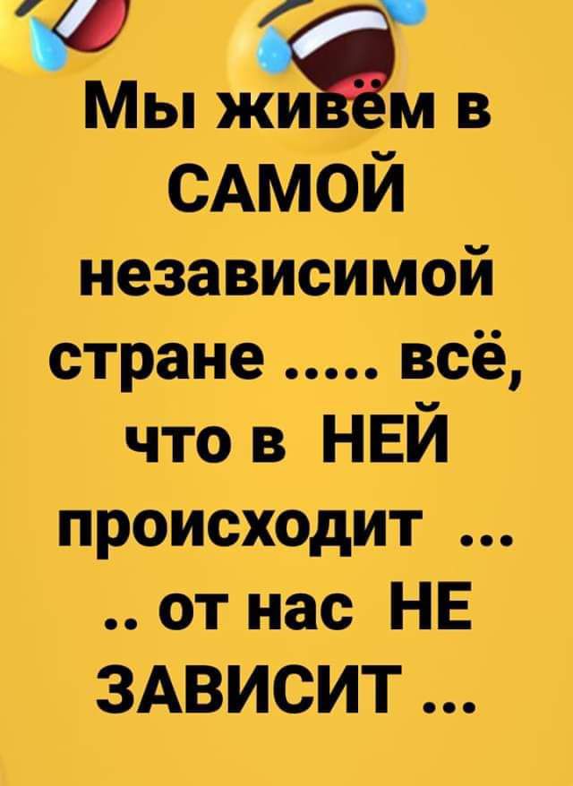 Мы жиі м в САМОЙ независимой стране всё что в НЕЙ происходит от нас НЕ ЗАВИСИТ