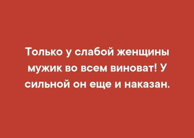 Только у слабой женщины мужик во всем виноват У сильной он еще и наказан