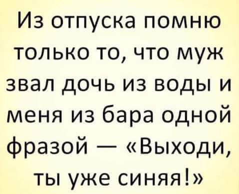 Из отпуска помню только то что муж звал дочь из воды и меня из бара одной фразой Выходи ты уже синяя