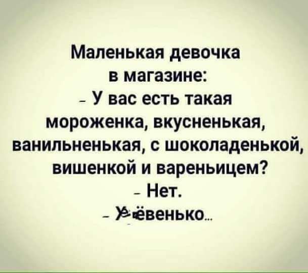 Маленькая девочка в магазине _ У вас есть такая мороженка вкусиенькая ванильненькая с шоколаденькой вишенкой и вареньицем _ Нет _ Зёвенькш