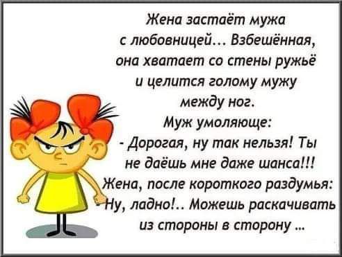 Жена застаёт мужа любовницей Взбешёнипл она хватает со стены ружьё и целится голому мужу между ног Муж умоляюще Дорогая ну так нельзя Ты не даёшь мне даже шина Жени после короткого раздумья у лианы Можешь раскачивать из стороны в сторону