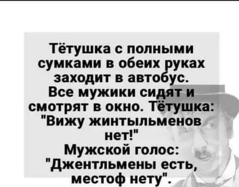 Тётушка полными сумками обеих уках заходит в авто ус Все мужики сидит и _ смотрят в окно Птушко Вижу жиитыльмеиов нет Мужской голос джентльмены есть местоф нету