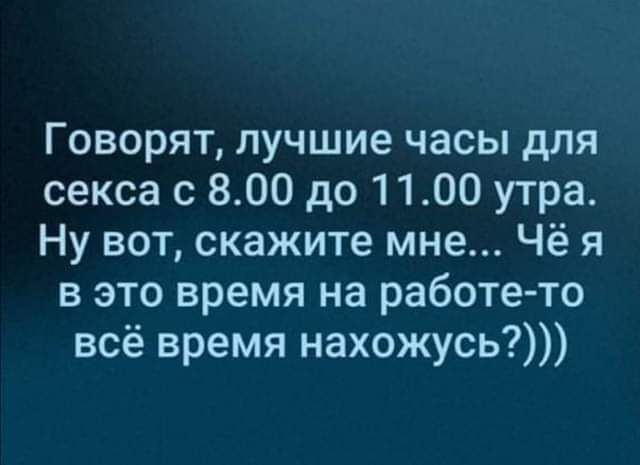 Говорят лучшие часы для секса с 800 до 1100 утра Ну вот скажите мне Чё я в это время на работе то всё время нахожусь