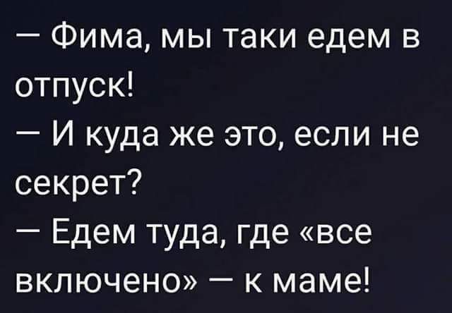 Фима мы таки едем в отпуск И куда же это если не секрет Едем туда где все включено к маме