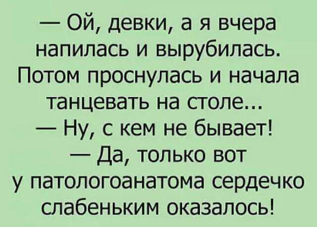 Ой девки а я вчера напилась и вырубилась Потом проснулась и начала танцевать на столе Ну с кем не бывает Да только вот у патопогоанатома сердечко спабеньким оказалось