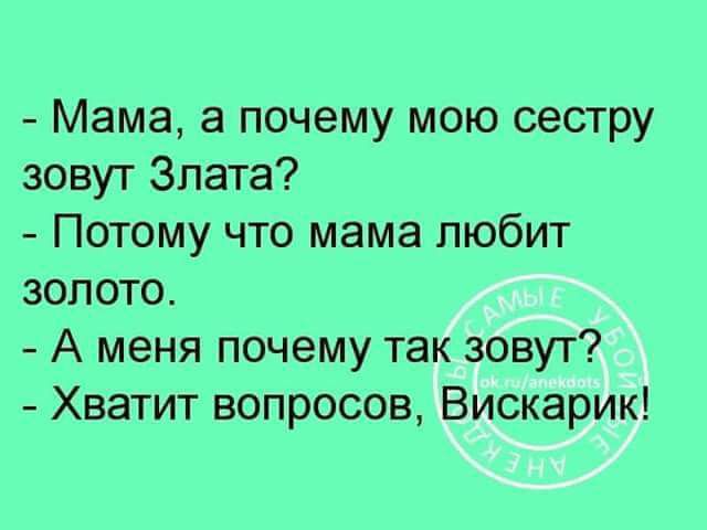 Мама а почему мою сестру зовут Злата Потому что мама любит золото А меня почему так зовут Хватит вопросов Вискарик