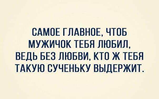 САМОЕ ГЛАВНОЕ ЧТОБ МУЖИЧОК ТЕБП ЛЮБИП ВЕДЬ БЕЗ ЛЮБВИ КТО Ж ТЕБЯ ТАКУЮ ВУЧЕНЬКУ ВЫДЕРЖИТ