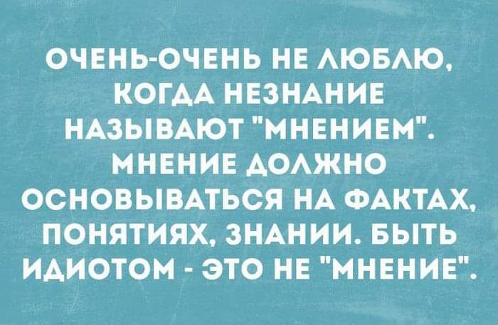 ОЧЕНЬ ОЧЕНЬ НЕ АЮБАЮ КОГАА НЕЗНАНИЕ НАЗЫВАЮТ МНЕНИЕМ МНЕНИЕ АОАЖНО ОСНОВЫВАТЬСЯ НА ФАКТАХ ПОНЯТИЯХ ЗНАНИИ БЫТЬ ИАИОТОМ ЭТО НЕ МНЕНИЕ