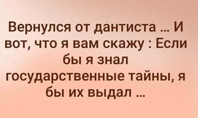 Вернулся от дантиста И вот что я вам скажу Если бы я знал государственные тайны я бы их выдал