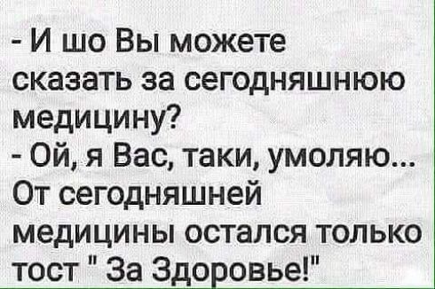 И шо Вы можете сказать за сегодняшнюю медицинУ Ой я Вас таки умоляю От сегодняшней медицины остался только тост За Здо овье