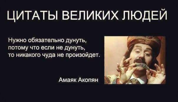 ЦИТАТЫ ВЕЛИКИХ ЛЮДЕЙ Нужно обязательно дунуть потому что если из дунуть тп кикают чуда не прсиюйщет Амаяк Акопян