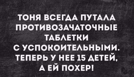 ТОНЯ ВСЕГАА ПУТААА ПРОТИВОЗАЧАТОЧНЫЕ ТАБАЕТКИ с УСПОКОИТЕАЬНЫМИ ТЕПЕРЬ У НЕЕ 15 АЕТЕЙ А ЕЙ ПОХЕР