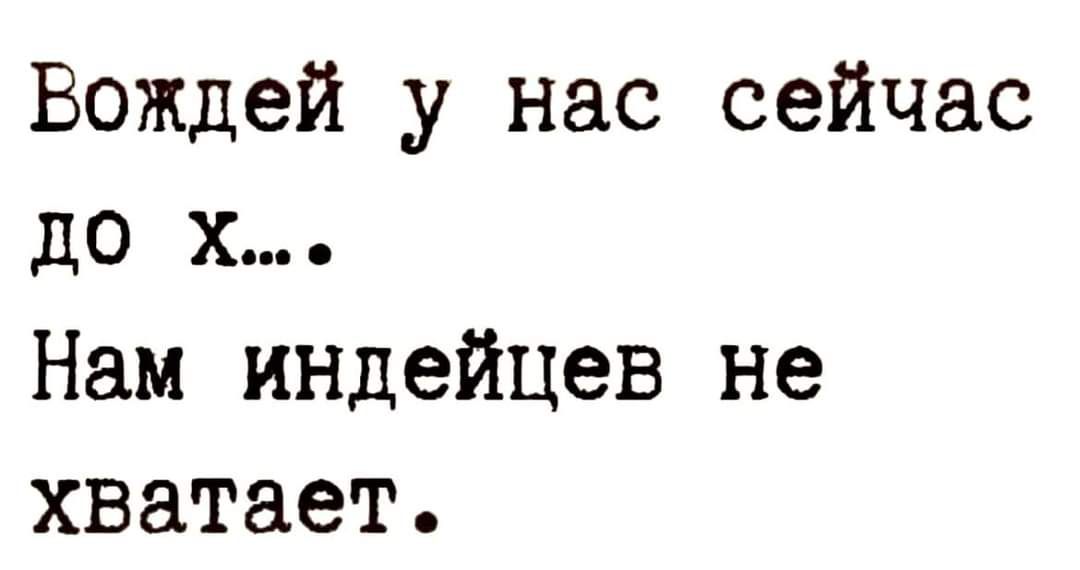 Вождей у нас сейчас до х Нам индейцев не хватает