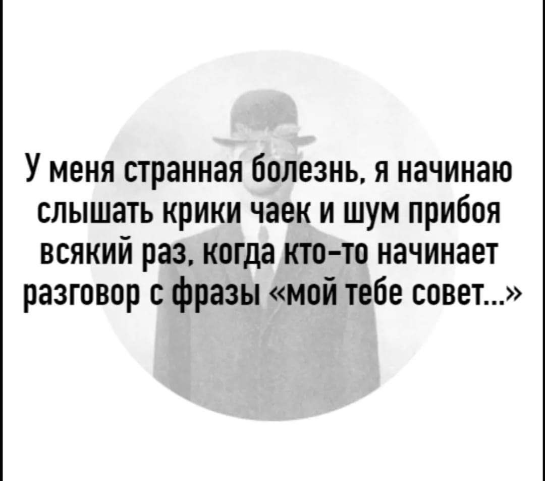 У меня странная болезнь я начинаю слышать крики чаек и шум прибоя всякий раз когда кто то начинает разговор с фразы мой тебе совет