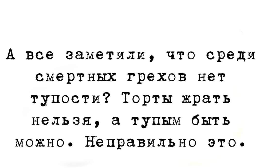 А все заметили что среди смертных грехов нет тупости Торты жрать нельзя тупым быть можно Неправильно это