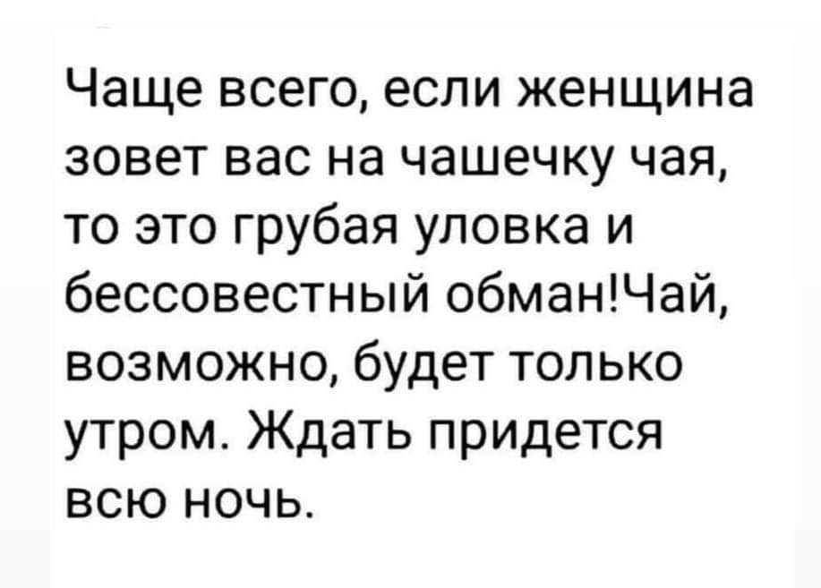 Чаще всего если женщина зовет вас на чашечку чая то это грубая уловка и бессовестный обманЧай возможно будет только утром Ждать придется всю ночь