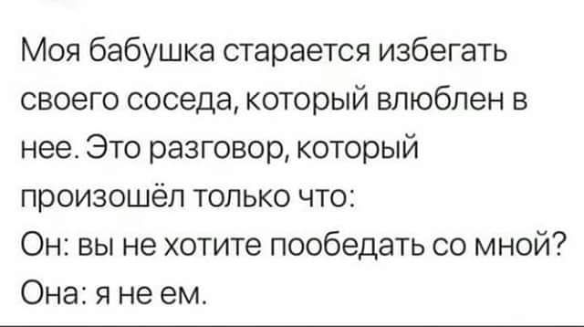 Моя бабушка старается избегать своего соседа который влюблен в нее Это разговор который произошёл только что Он вы не хотите пообедать со мной Она я не ем