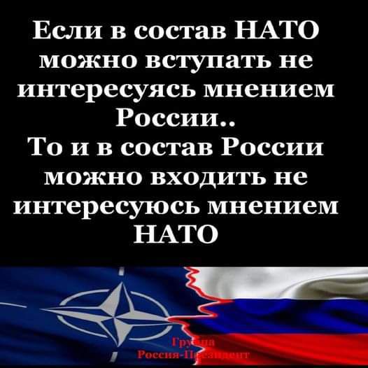 Если в состав НАТО можно вступать не интересуясь мнением России То и в состав России МОЖНО ВХОДИТЬ не интересуюсь мнением НАТО