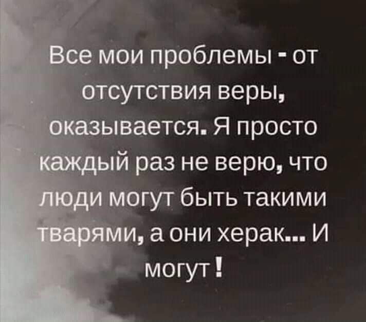 Мои проблемы от сутствия веры ЫВается Я просто й раз не верю что гут быть такими а они херак И