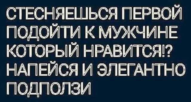 СТ ЕСНЯЕШЬСЯ ПЕРВОЙ ПОДОЙТИ К МУЖЧИНЕ КОТОРЫЙ НРАВИТСЯ НіАПЕЙСЯ И ЭЛЕГАНіТНЮ ПОДПОПЗИ