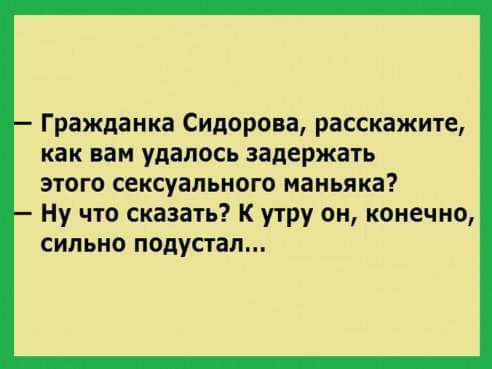 Гражданка Сидорова расскажите как вам удалось задержать этого сексуального маньяка Ну что сказать К утру он конечно сильно подустал