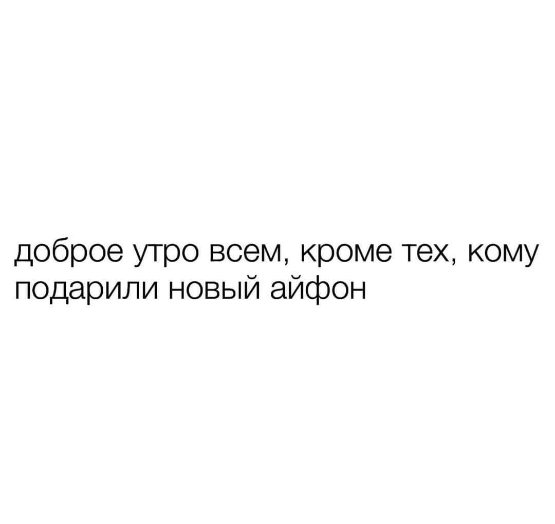 доброе утро всем кроме тех кому подарили новый айфон