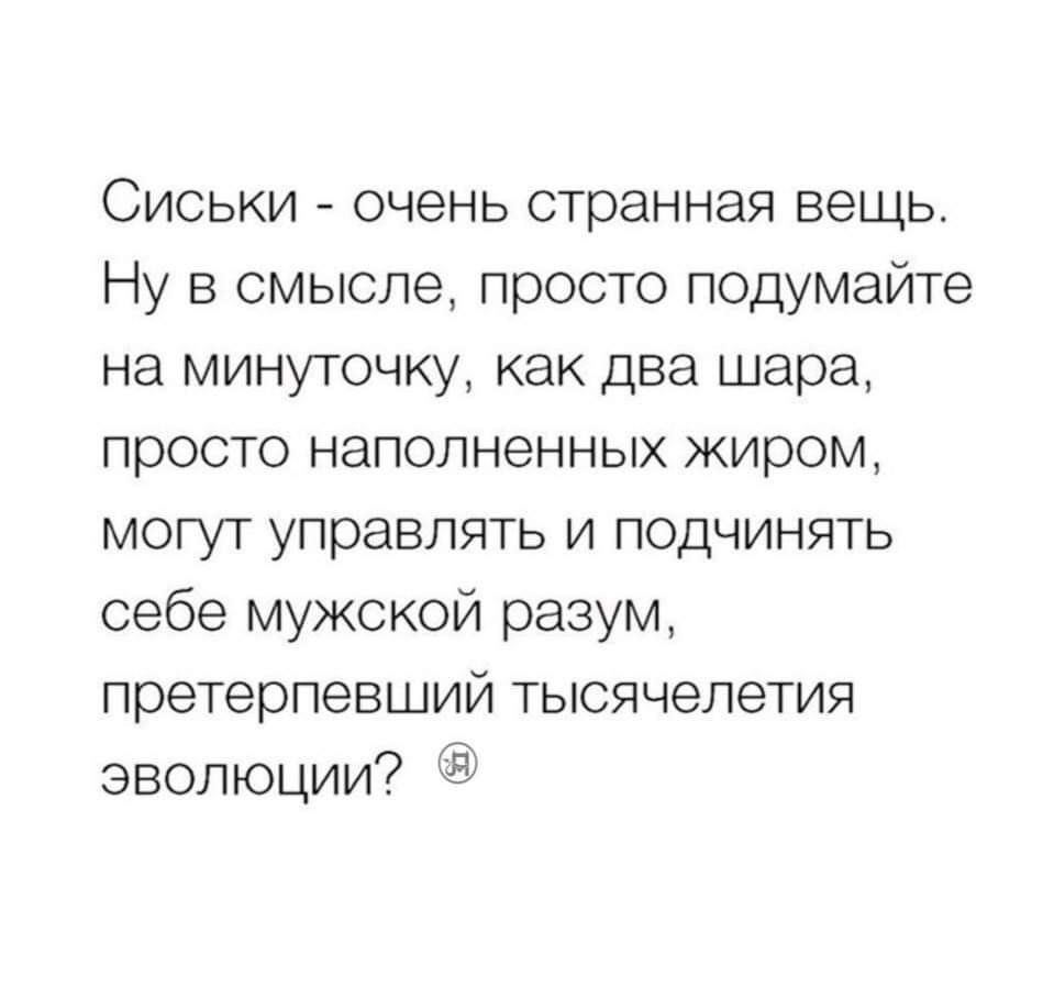 Сиськи очень странная вещь Ну в смысле просто подумайте на минуточку как два шара просто наполненных ЖИРОМ могут управлять и подчинять себе мужской разум претерпевший тысячелетия эволюции Ё