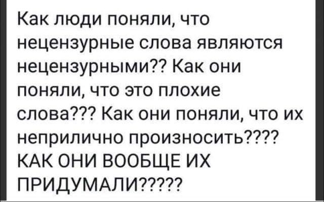 Как люди поняли что нецензурные слова являются нецензурными Как они поняли что это плохие слова Как они поняли что их неприлично произносить КАК ОНИ ВООБЩЕ ИХ ПРИДУМАЛИ