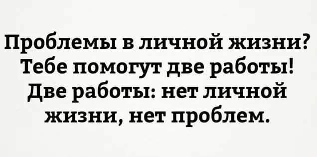 Проблемы в личной жизни Тебе помогут две работы две работы нет личной жизни нет проблем
