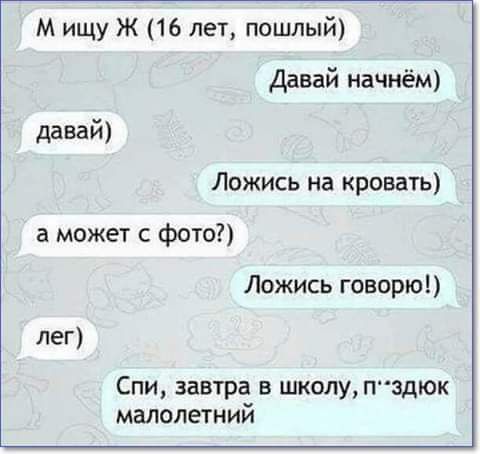 М ищу ж 16 лет пошлый Давай начнём давай Ложись на кровать а может с фото Ложись говорю лег Спи завтра в школуПздюк малолетний