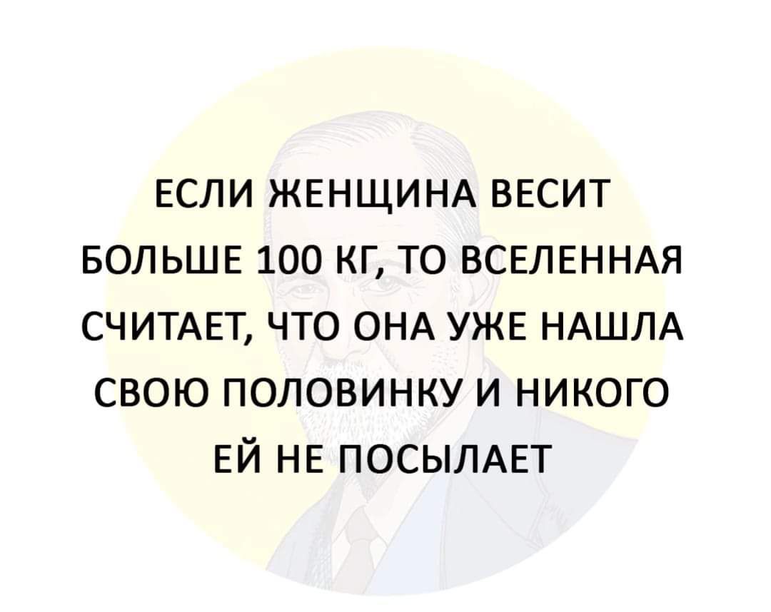 ЕСЛИ ЖЕНЩИНА ВЕСИТ БОЛЬШЕ 100 КГ ТО ВСЕЛЕННАЯ СЧИТАЕТ ЧТО ОНА УЖЕ НАШЛА СВОЮ ПОЛОВИНКУ И НИКОГО ЕЙ НЕ ПОСЫЛАЕТ