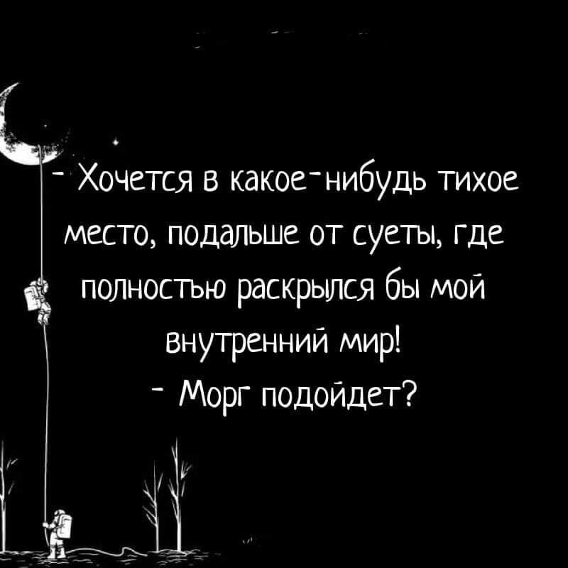 Хочется в какое нибудь тихое место подальше от суеты где полностью раскрылся бы мой внутренний мир Морг подойдет