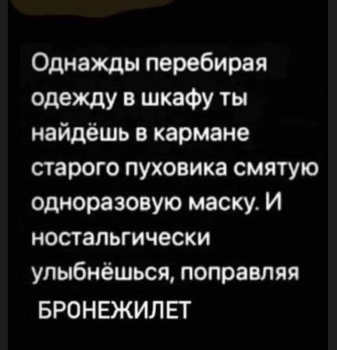 Однажды перебирая одежду в шкафу ты найдёшь в кармане старого пуховика смятую одноразовую маску И ностальгически упыбнёшься поправляя БРОНЕЖИЛЕТ