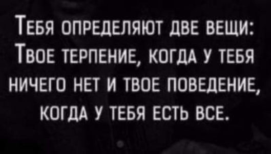 Тевя определяют две вещи Твое терпение когдА у тевя ничего нет и твое поведение когдА у тевя есть все