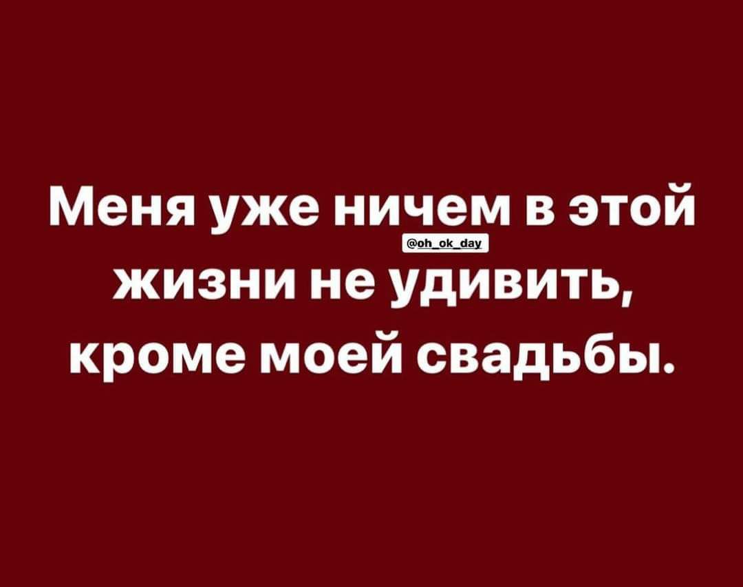 Меня уже ничем В ЭТОЙ _ жизни не удивить кроме моей свадьбы