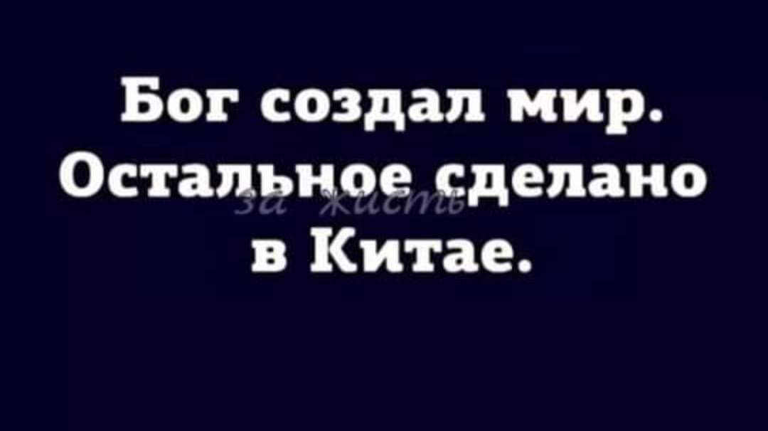 Бог создал мир Остальное сделано в Китае