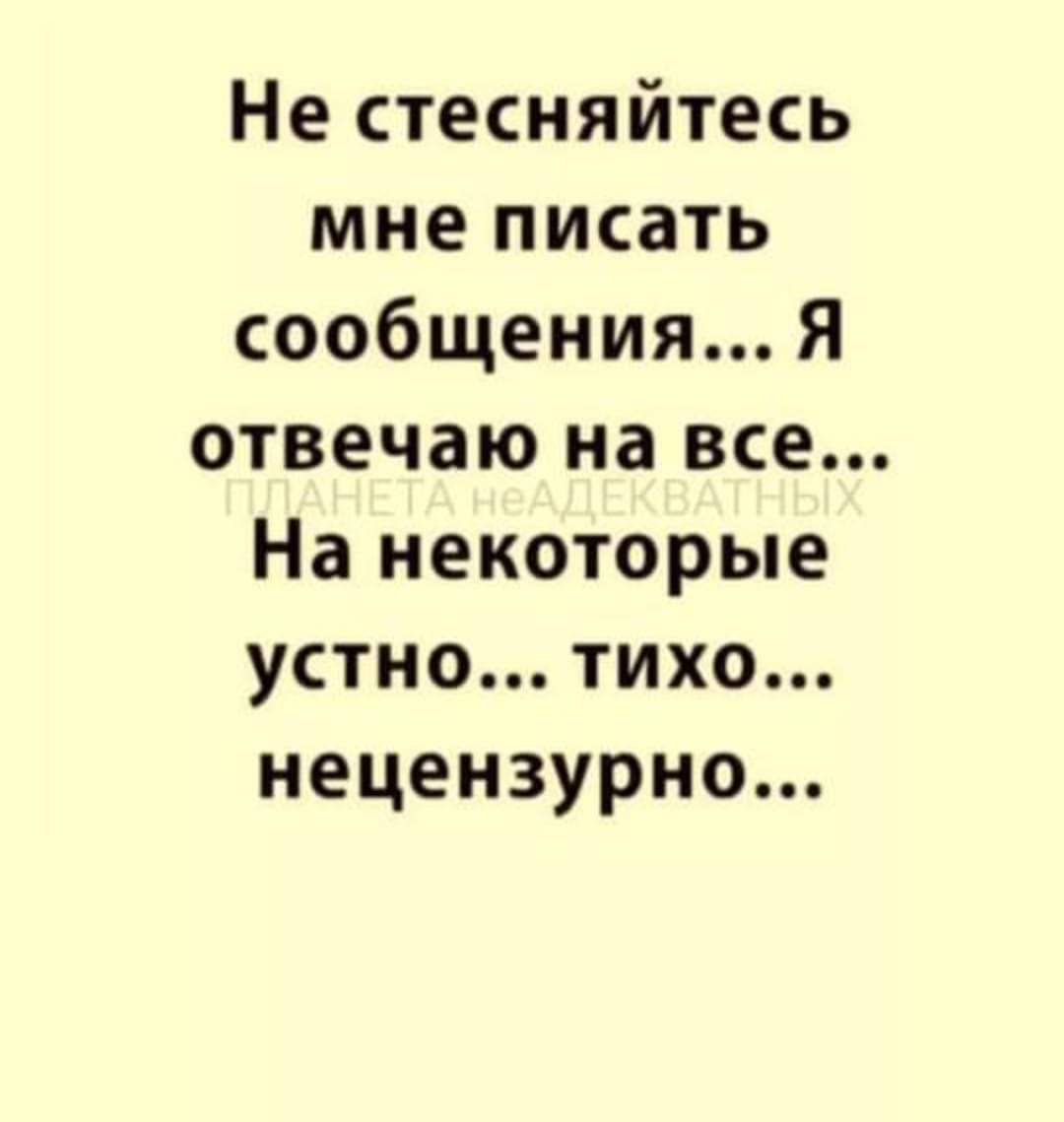 Не стесняйтесь мне писать сообщения Я отвечаю на все На некоторые устно тихо нецензурно