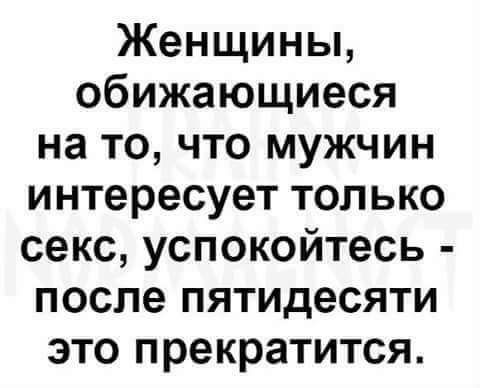 Женщины обижающиеся на то что мужчин интересует только секс успокойтесь после пятидесяти это прекратится