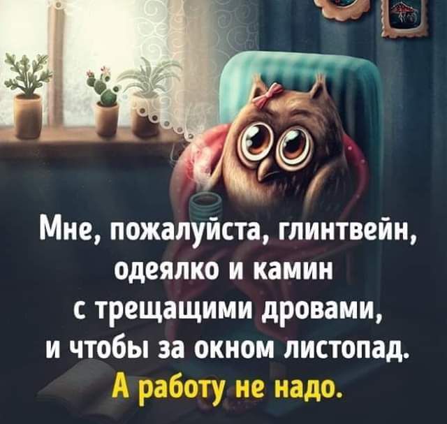 Мне пожалуйста глинтвейн одеяпко и камин с трещащими дровами и чтобы за окном листопад