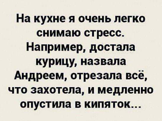 На кухне я очень легко снимаю стресс Например достала курицу назвала Андреем отрезала всё что захотела и медленно опустила в кипяток