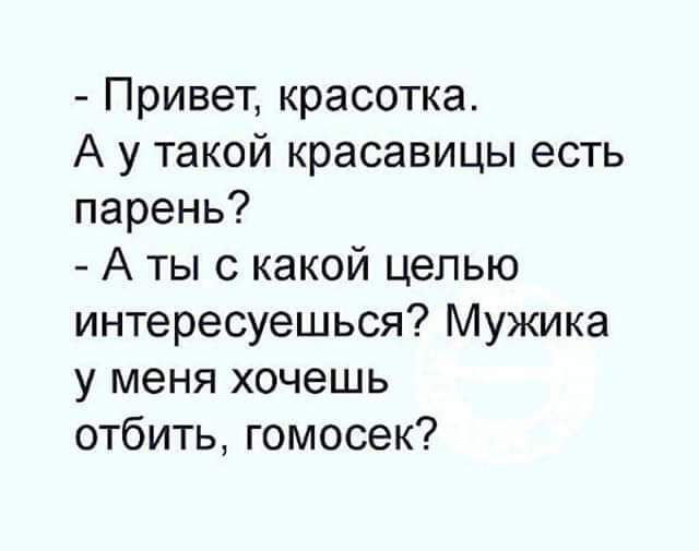 Привет красотка А у такой красавицы есть парень А ты с какой целью интересуешься Мужика у меня хочешь отбить гомосек