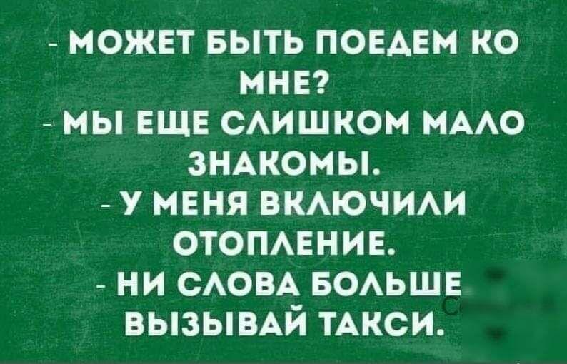 МОЖЕТ БЫТЬ ПОЕАЕМ КО МНЕ МЫ ЕЩЕ САИШКОМ МААО ЗНАКОМЫ У МЕНЯ ВКАЮЧИАИ ОТОПАЕНИЕ НИ САОВА БОАЬШЕ ВЫЗЫВАЙ ТАКСИ