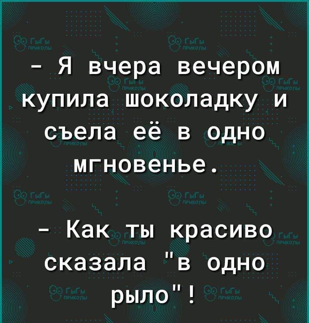 Я вчера вечером купила шоколадку и съела её в одно мгновенье сказала в одно Как ты красиво і рыло